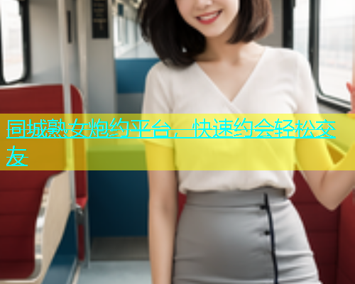 同城熟女炮约平台，快速约会轻松交友
