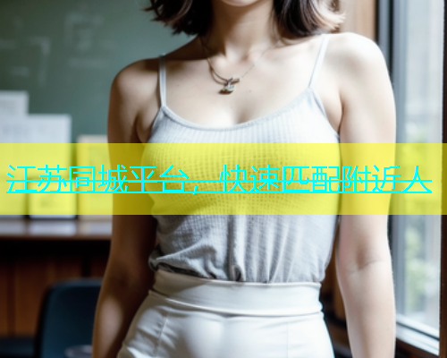 江苏同城平台，快速匹配附近人