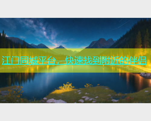 江门同城平台，快速找到附近的伴侣