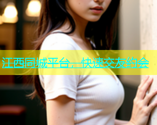 江西同城平台，快速交友约会