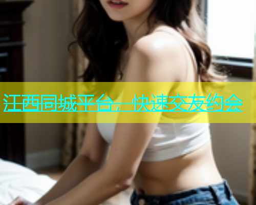 江西同城平台，快速交友约会