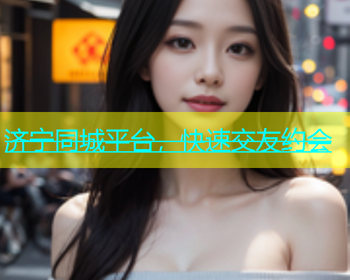 济宁同城平台，快速交友约会