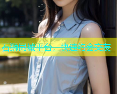 石狮同城平台，快速约会交友