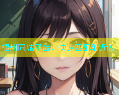 福州同城平台，快速匹配附近人