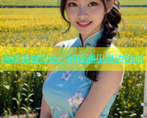 网易同城约会：轻松遇见身边的你