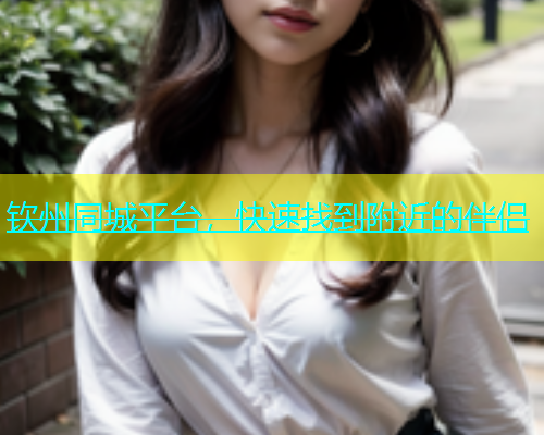 钦州同城平台，快速找到附近的伴侣