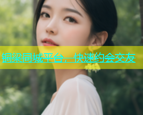 铜梁同城平台，快速约会交友