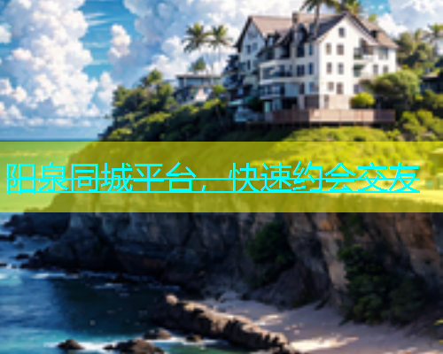 阳泉同城平台，快速约会交友