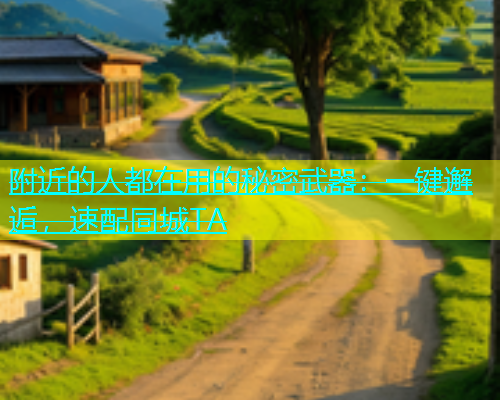 附近的人都在用的秘密武器：一键邂逅，速配同城TA