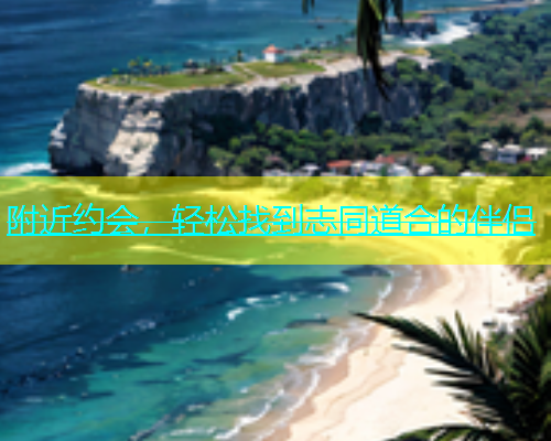 附近约会，轻松找到志同道合的伴侣