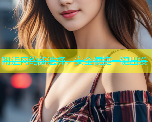 附近网约新选择，安全便捷一键出发