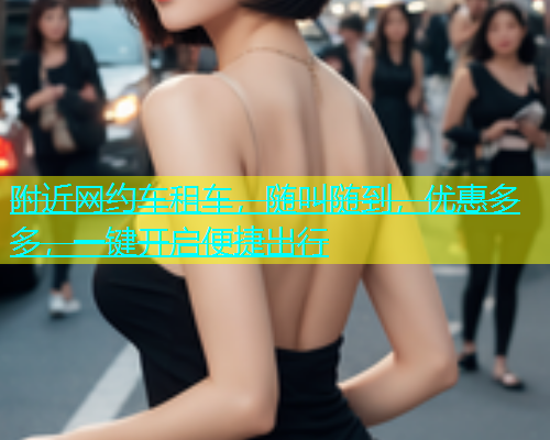 附近网约车租车，随叫随到，优惠多多，一键开启便捷出行