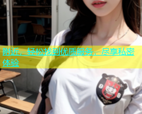 附近，轻松找到优质服务，尽享私密体验