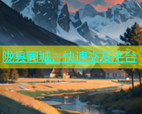 陇县同城，快速交友平台