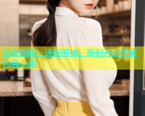 陌友探聊：速配同城，即刻开启甜蜜约会之旅
