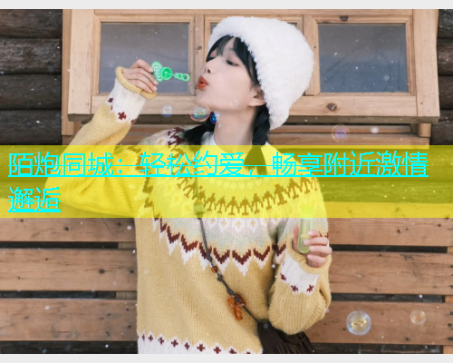 陌炮同城：轻松约爱，畅享附近激情邂逅