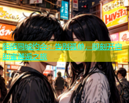 陌陌同城约会：告别孤单，即刻开启甜蜜邂逅之旅