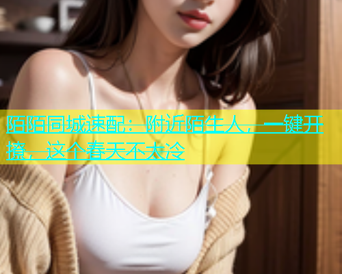 陌陌同城速配：附近陌生人，一键开撩，这个春天不太冷