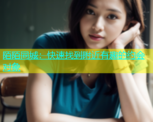 陌陌同城：快速找到附近有趣的约会对象