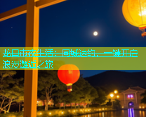 龙口市夜生活：同城速约，一键开启浪漫邂逅之旅
