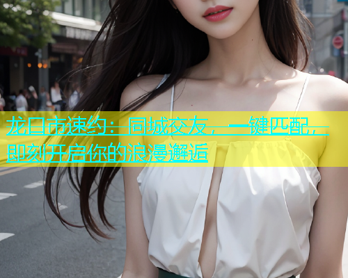 龙口市速约：同城交友，一键匹配，即刻开启你的浪漫邂逅