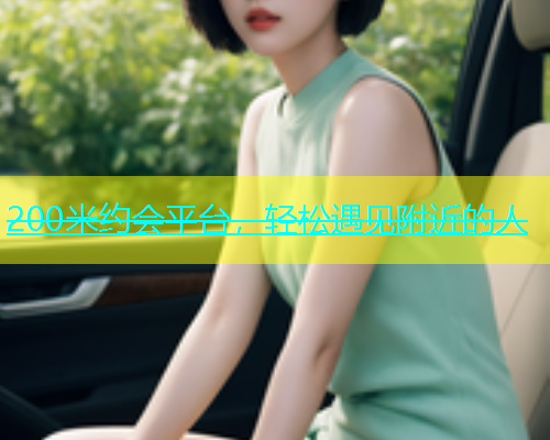 200米约会平台，轻松遇见附近的人