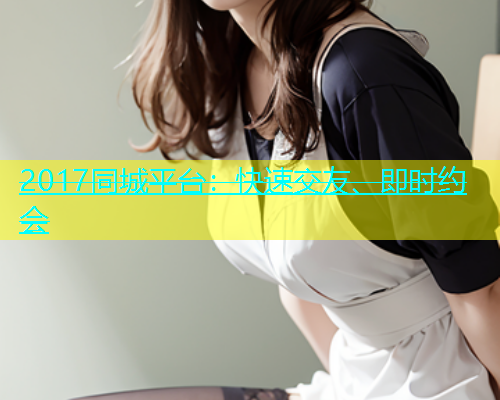 2017同城平台：快速交友、即时约会