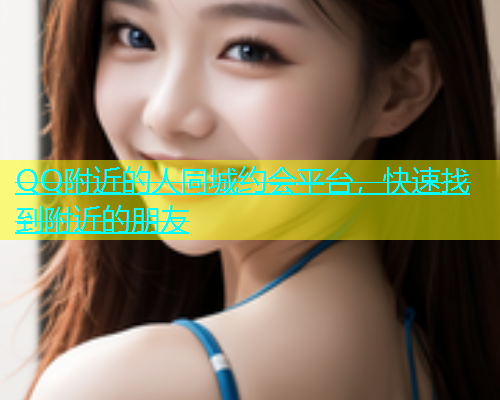 QQ附近的人同城约会平台，快速找到附近的朋友