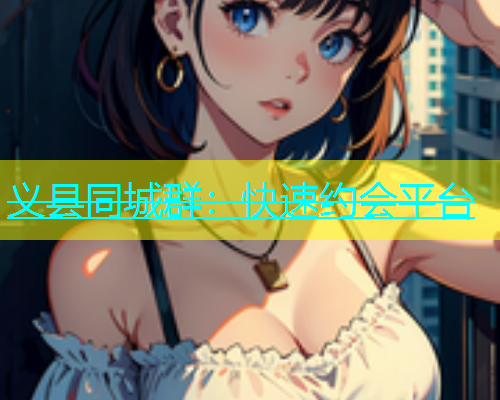 义县同城群：快速约会平台