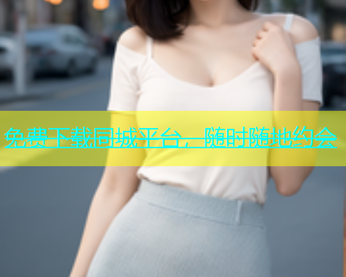 免费下载同城平台，随时随地约会