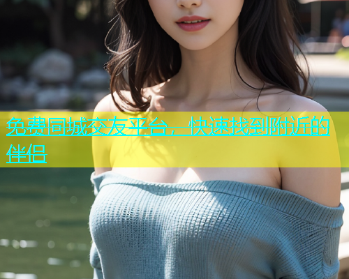 免费同城交友平台，快速找到附近的伴侣