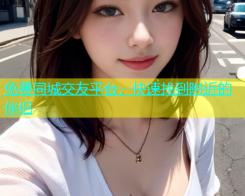 免费同城交友平台，快速找到附近的伴侣