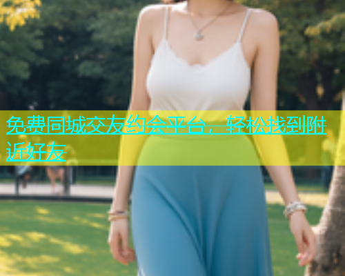 免费同城交友约会平台，轻松找到附近好友