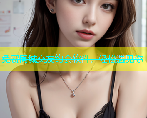 免费同城交友约会软件，轻松遇见你