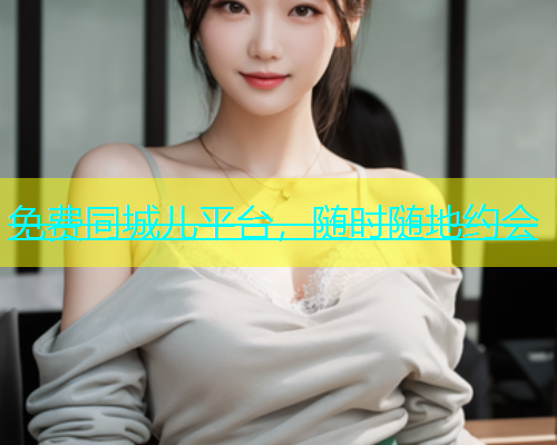 免费同城儿平台，随时随地约会