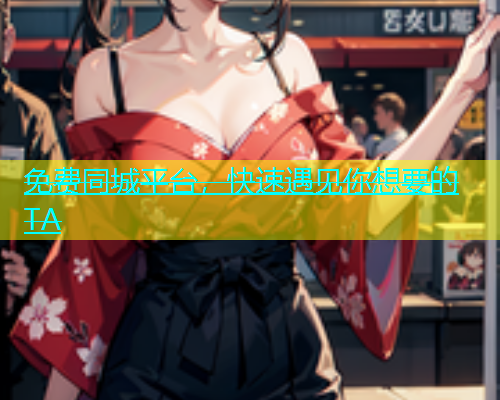 免费同城平台，快速遇见你想要的TA