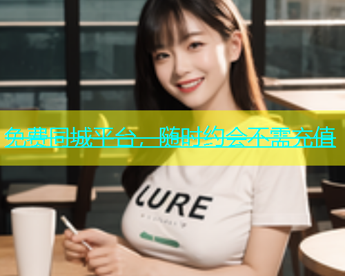免费同城平台，随时约会不需充值