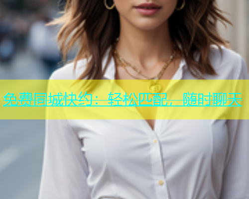 免费同城快约：轻松匹配，随时聊天