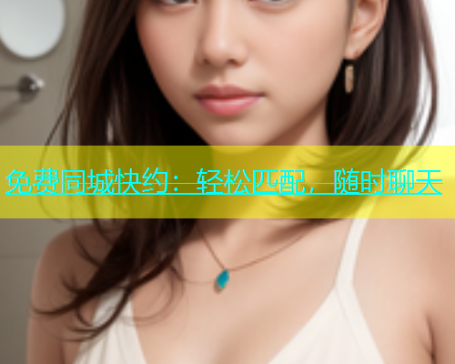 免费同城快约：轻松匹配，随时聊天