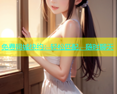 免费同城快约：轻松匹配，随时聊天