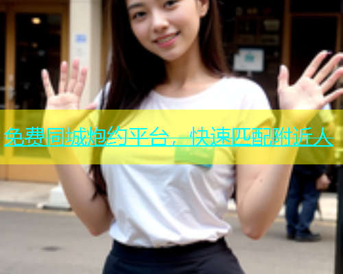 免费同城炮约平台，快速匹配附近人