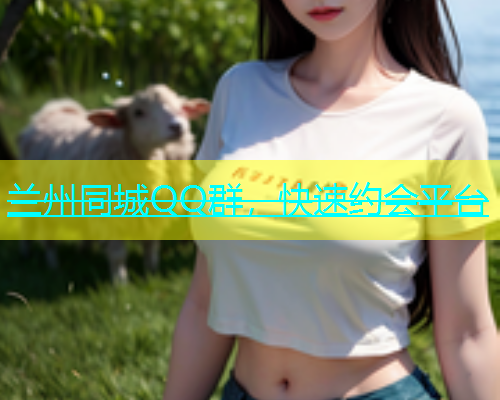 兰州同城QQ群，快速约会平台