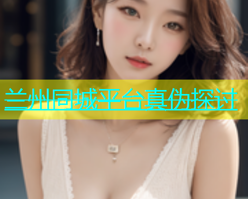 兰州同城平台真伪探讨