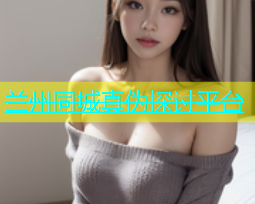 兰州同城真伪探讨平台