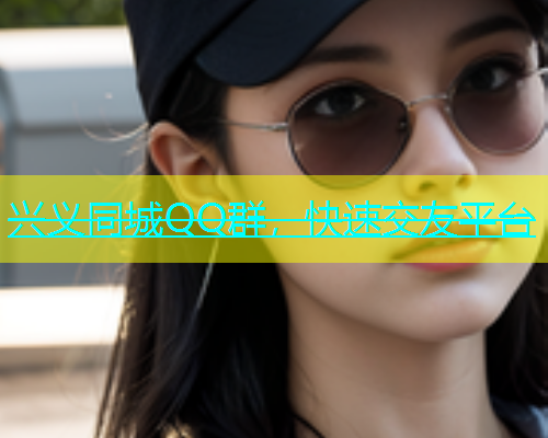兴义同城QQ群，快速交友平台