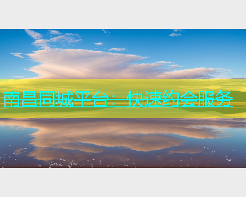 南昌同城平台：快速约会服务