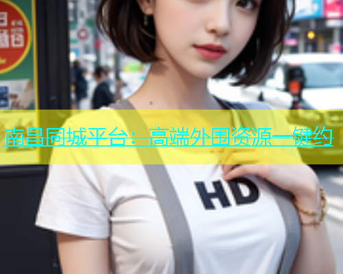 南昌同城平台：高端外围资源一键约