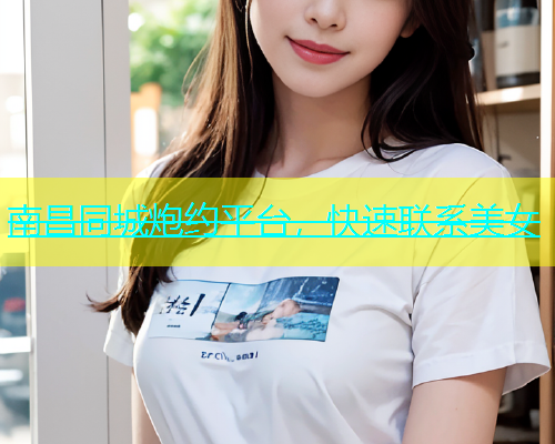 南昌同城炮约平台，快速联系美女