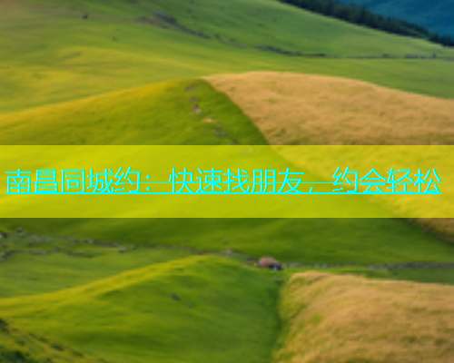 南昌同城约：快速找朋友，约会轻松