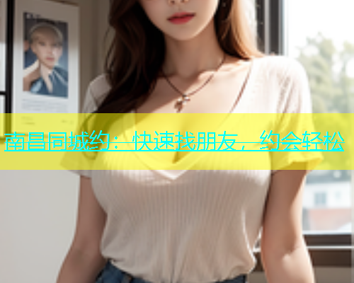 南昌同城约：快速找朋友，约会轻松